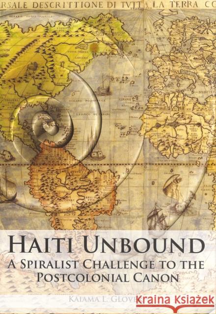 Haiti Unbound: A Spiralist Challenge to the Postcolonial Canon Glover, Kaiama L. 9781846314995