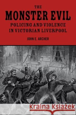 The Monster Evil: Policing and Violence in Victorian Liverpool Archer, John E. 9781846316579