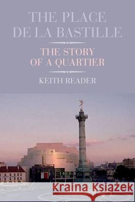The Place de la Bastille: The Story of a Quartier Reader, Keith 9781846316654