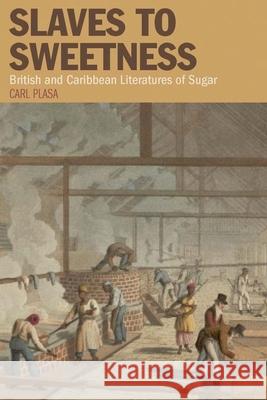 Slaves to Sweetness: British and Caribbean Literatures of Sugar Plasa, Carl 9781846317491 Liverpool Studies in International Slavery