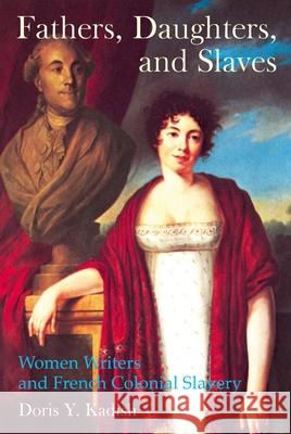 Fathers, Daughters, and Slaves: Women Writers and French Colonial Slavery Doris Y Kadish 9781846318467 0