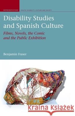 Disability Studies and Spanish Culture: Films, Novels, the Comic and the Public Exhibition Fraser, Benjamin 9781846318702