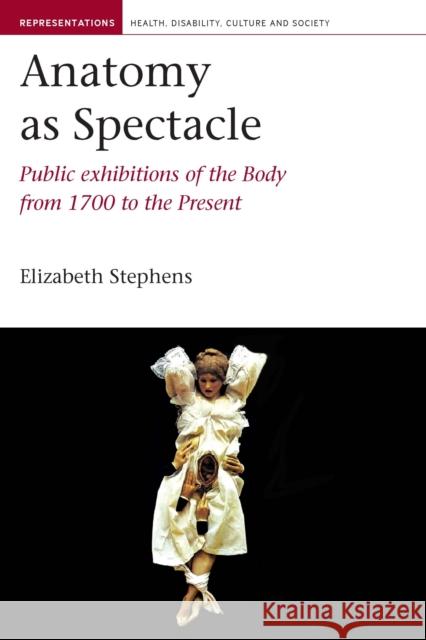 Anatomy as Spectacle: Public Exhibitions of the Body from 1700 to the Present Stephens, Elizabeth 9781846318740 0