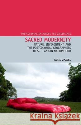 Sacred Modernity: Nature, Environment and the Postcolonial Geographies of Sri Lankan Nationhood Jazeel, Tariq 9781846318863