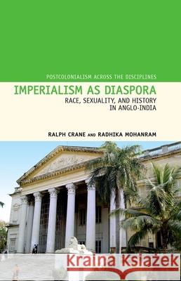 Imperialism as Diaspora: Race, Sexuality, and History in Anglo-India Crane, Ralph 9781846318962 0