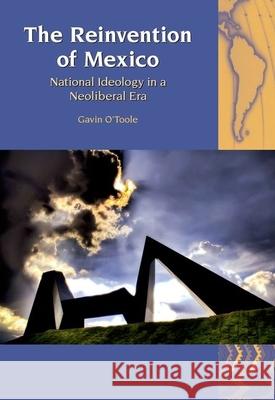 The Reinvention of Mexico: National Ideology in a Neoliberal Era O'Toole, Gavin 9781846318993 0