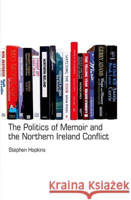 The Politics of Memoir and the Northern Ireland Conflict Stephen Hopkins 9781846319426