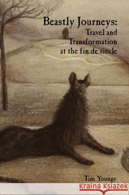 Beastly Journeys: Travel and Transformation at the Fin de Siècle Youngs, Tim 9781846319587 0