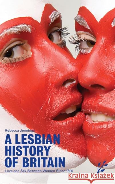 A Lesbian History of Britain: Love and Sex Between Women Since 1500 Jennings, Rebecca 9781846450075