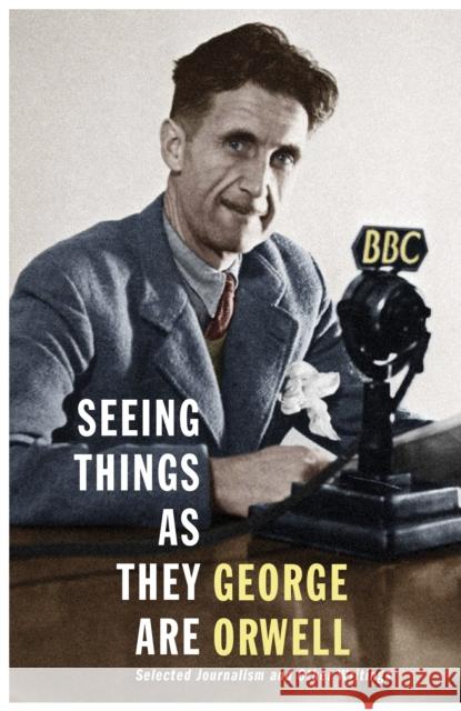 Seeing Things as They Are: Selected Journalism and Other Writings George Orwell 9781846558993 Vintage Publishing