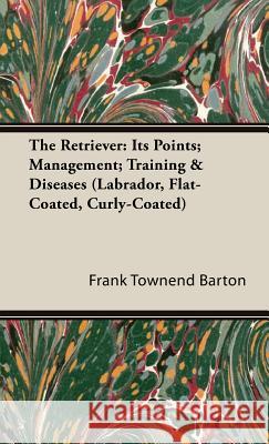 The Retriever: Its Points; Management; Training & Diseases (Labrador, Flat-Coated, Curly-Coated) Townend Barton, Frank 9781846640292 Vintage Dog Books