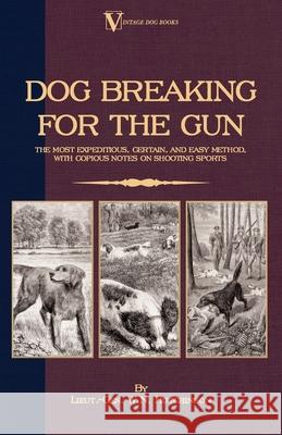 Dog Breaking for the Gun: The Most Expeditious, Certain and Easy Method, with Copious Notes on Shooting Sports Hutchinson, Lieut -Gen W. N. 9781846640353 Vintage Dog Books
