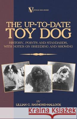 The Up-To-Date Toy Dog: History, Points and Standards, with Notes on Breeding and Showing (a Vintage Dog Books Breed Classic) Raymond-Mallock, Lillian C. 9781846640681 Vintage Dog Books