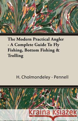 The Modern Practical Angler - A Complete Guide to Fly Fishing, Bottom Fishing & Trolling Cholmondeley -. Pennell, H. 9781846641022