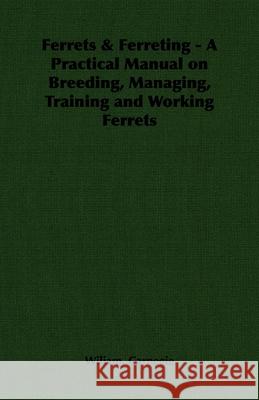 Ferrets & Ferreting - A Practical Manual on Breeding, Managing, Training and Working Ferrets Wiliam Carnegie 9781846644238