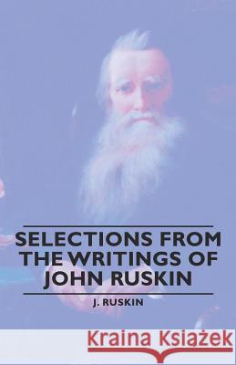 Selections from the Writings of John Ruskin Ruskin, John 9781846647079