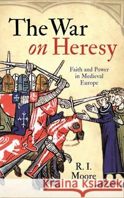 The War On Heresy: Faith and Power in Medieval Europe Professor R. I. Moore 9781846682001 Profile Books Ltd