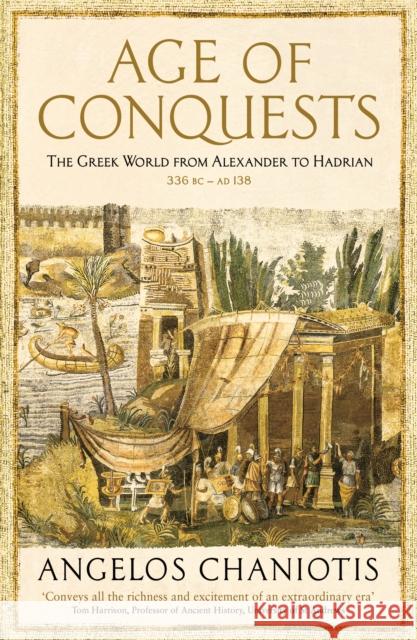 Age of Conquests: The Greek World from Alexander to Hadrian (336 BC – AD 138) Prof. Dr. Angelos Chaniotis 9781846682971