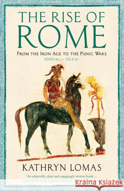 The Rise of Rome: From the Iron Age to the Punic Wars (1000 BC – 264 BC) Dr Kathryn Lomas 9781846684128 Profile Books Ltd