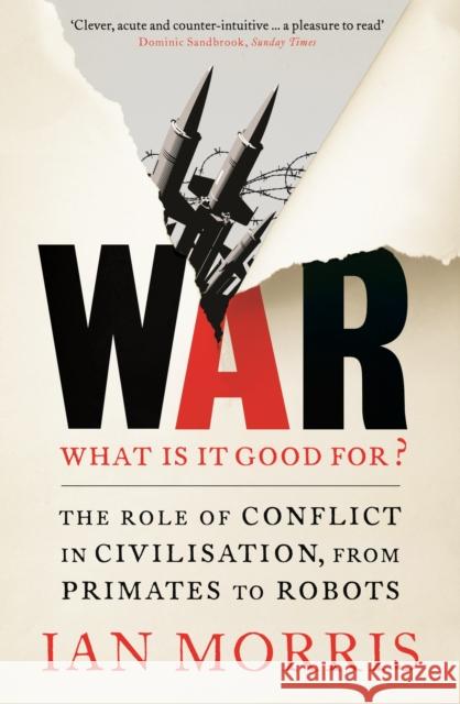 War: What is it good for?: The role of conflict in civilisation, from primates to robots Ian Morris 9781846684180 Profile Books Ltd