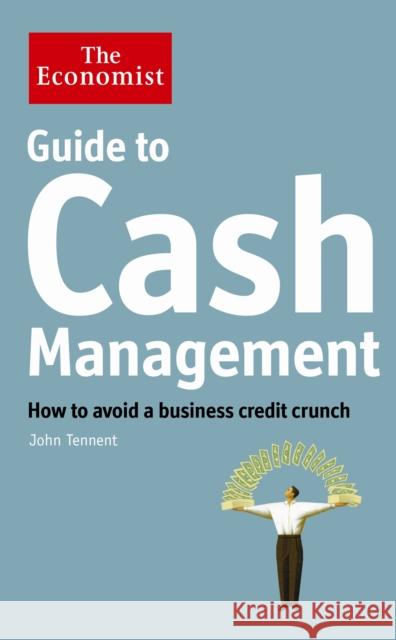 The Economist Guide to Cash Management: How to avoid a business credit crunch John Tennent 9781846685972