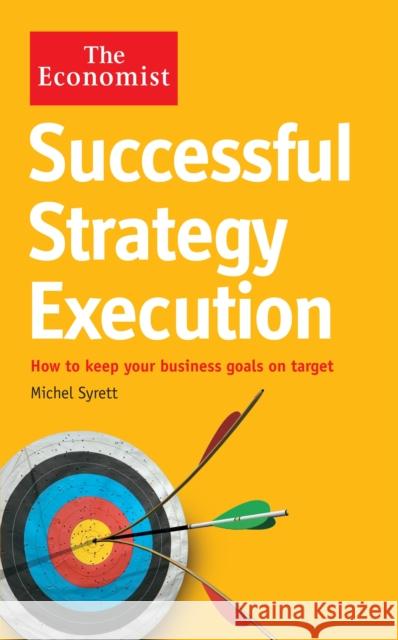 The Economist: Successful Strategy Execution : How to keep your business goals on target Michel Syrett 9781846686054 0