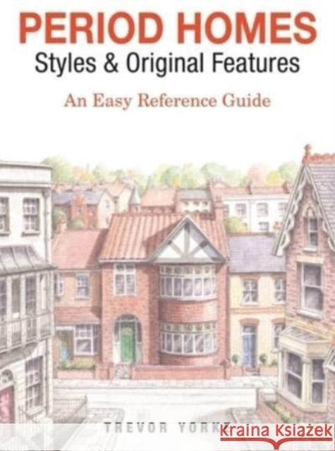 Period Homes - Styles & Original Features: An Easy Reference Guide Trevor Yorke 9781846744020