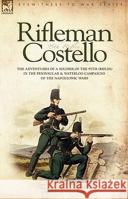 Rifleman Costello: The adventures of a soldier of the 95th (rifles) in the Peninsular & Waterloo Campaigns of the Napoleonic Wars Costello, E. 9781846770005 Leonaur Ltd