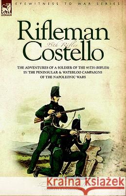Rifleman Costello: The adventures of a soldier of the 95th (rifles) in the Peninsular & Waterloo Campaigns of the Napoleonic Wars Costello, E. 9781846770180 Leonaur Ltd