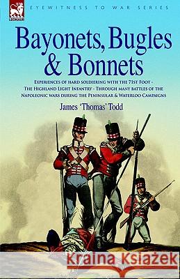 Bayonets, Bugles & Bonnets - Experiences of Hard Soldiering with the 71st Foot - The Highland Light Infantry - Through Many Battles of the Napoleonic James 'Thomas' Todd, Thomas Howell 9781846770210 Leonaur Ltd