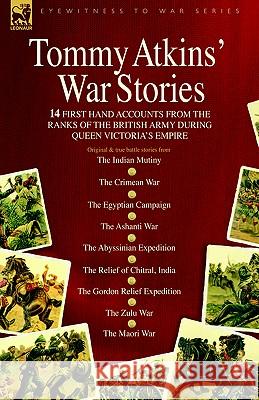 Tommy Atkins War Stories - 14 First Hand Accounts from the Ranks of the British Army During Queen Victoria's Empire Tommy Atkins 9781846770227