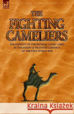 The Fighting Cameliers - The Exploits of the Imperial Camel Corps in the Desert and Palestine Campaign of the Great War Frank Reid 9781846770258