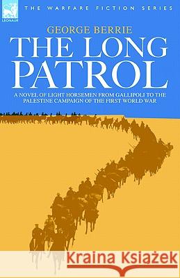 The Long Patrol - A Novel of Light Horsemen from Gallipoli to the Palestine Campaign of the First World War George Berrie 9781846770265 Leonaur Ltd
