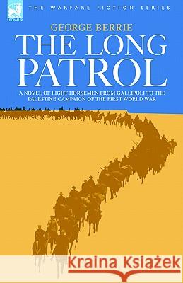 The Long Patrol - A novel of Light Horse men from Gallipoli to the Palestine campaign of the First World War George Berrie 9781846770333 Leonaur Ltd