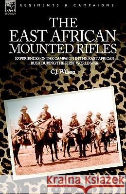 The East African Mounted Rifles - Experiences of the Campaign in the East African Bush During the First World War C J Wilson 9781846770425 Leonaur Ltd