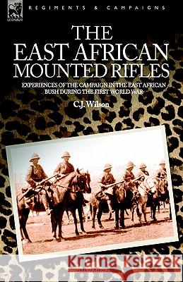 The East African Mounted Rifles - Experiences of the Campaign in the East African Bush During the First World War C. J. Wilson 9781846770593 Leonaur Ltd