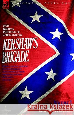 Kershaw's Brigade - volume 1 - South Carolina's Regiments in the American Civil War - Manassas, Seven Pines, Sharpsburg (Antietam), Fredricksburg, Cha Dickert, D. Augustus 9781846771040