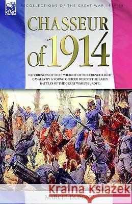 Chasseur of 1914 - Experiences of the twilight of the French Light Cavalry by a young officer during the early battles of the Great War in Europe Marcel DuPont 9781846771118 Leonaur Ltd