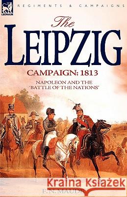 The Leipzig Campaign: 1813-Napoleon and the Battle of the Nations Maude, F. N. 9781846772504 Leonaur Ltd