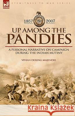 Up Among the Pandies: Experiences of a British Officer on Campaign During the Indian Mutiny, 1857-1858 Majendie, Vivian Dering 9781846772900 Leonaur Ltd