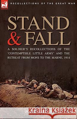 Stand & Fall: A Soldier's Recollections of the 'Contemptible Little Army' and the Retreat from Mons to the Marne, 1914 Cassells, Joe 9781846772993 Leonaur Ltd