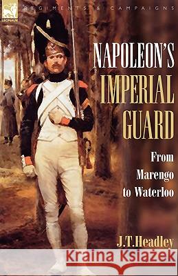 Napoleon's Imperial Guard: From Marengo to Waterloo Headley, J. T. 9781846773020 Leonaur Ltd