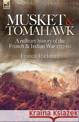 Musket & Tomahawk: A Military History of the French & Indian War, 1753-1760 Francis Parkman 9781846773105