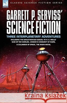 Garrett P. Serviss' Science Fiction: Three Interplanetary Adventures Including the Unnauthorised Sequel to H. G. Wells' War of the Worlds-Edison's Con Serviss, Garrett Putman 9781846773235 Leonaur Ltd