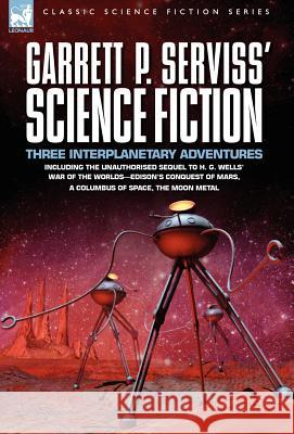 Garrett P. Serviss' Science Fiction: Three Interplanetary Adventures Including the Unnauthorised Sequel to H. G. Wells' War of the Worlds-Edison's Con Serviss, Garrett Putman 9781846773242 Leonaur Ltd