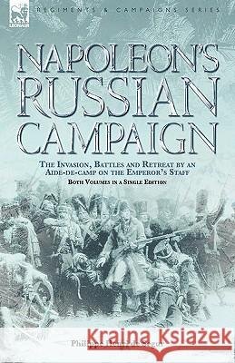 Napoleon's Russian Campaign: the Invasion, Battles and Retreat by an Aide-de-Camp on the Emperor's Staff Philippe Henri De Segur 9781846773402 Leonaur Ltd