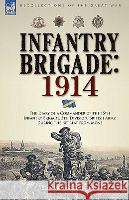 Infantry Brigade: 1914-The Diary of a Commander of the 15th Infantry Brigade, 5th Division, British Army, During the Retreat from Mons Gleichen, Edward 9781846773648 Leonaur Ltd