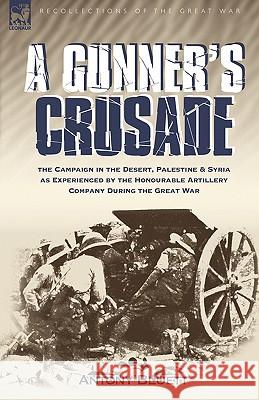 A Gunner's Crusade: The Campaign in the Desert, Palestine & Syria as Experienced by the Honourable Artillery Company During the Great War Bluett, Antony 9781846773815 Leonaur Ltd