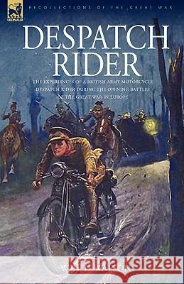 Despatch Rider: The Experiences of a British Army Motorcycle Despatch Rider During the Opening Battles of the Great War in Europe Watson, W. H. L. 9781846773839 Leonaur Ltd