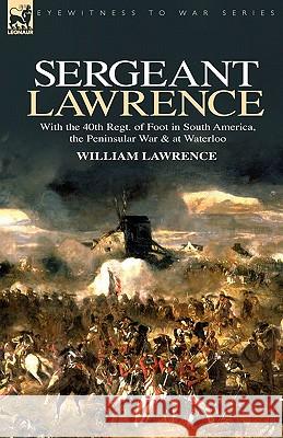 Sergeant Lawrence: With the 40th Regt. of Foot in South America, the Peninsular War & at Waterloo Lawrence, William 9781846773877
